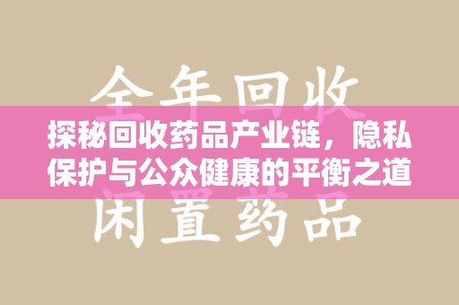 桂林探秘回收药品产业链，隐私保护与公众健康的平衡之道