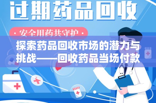 桂林探索药品回收市场的潜力与挑战——回收药品当场付款的商业实践
