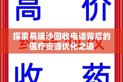 桂林探索易瑞沙回收电话背后的医疗资源优化之道