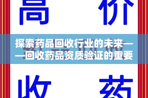 桂林探索药品回收行业的未来——回收药品资质验证的重要性与挑战