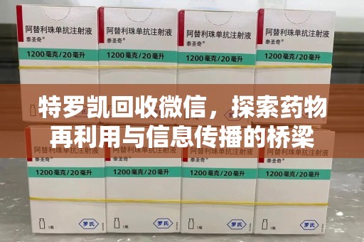 桂林特罗凯回收微信，探索药物再利用与信息传播的桥梁