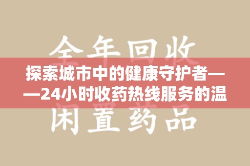 桂林探索城市中的健康守护者——24小时收药热线服务的温暖与责任