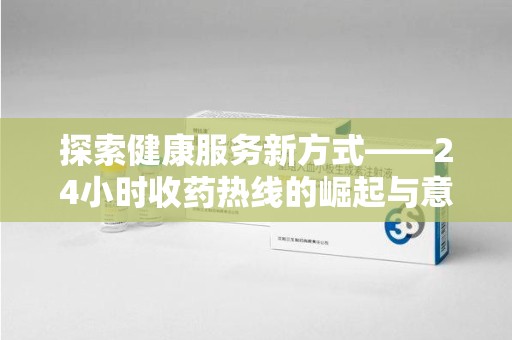 桂林探索健康服务新方式——24小时收药热线的崛起与意义