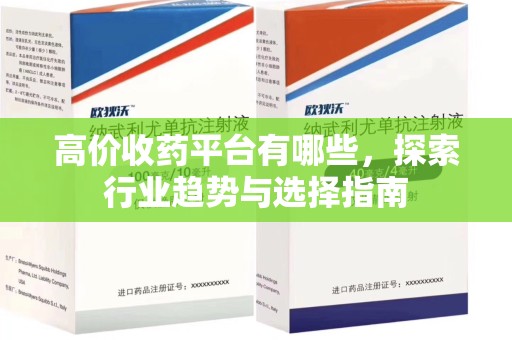 桂林高价收药平台有哪些，探索行业趋势与选择指南