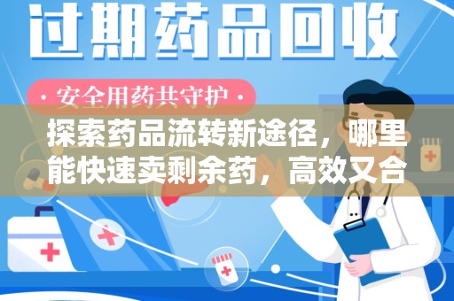 桂林探索药品流转新途径，哪里能快速卖剩余药，高效又合规