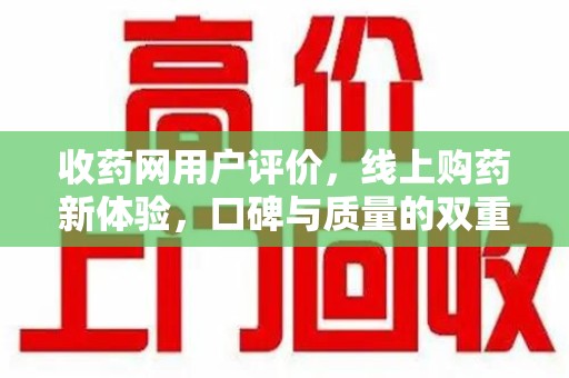 桂林收药网用户评价，线上购药新体验，口碑与质量的双重保障
