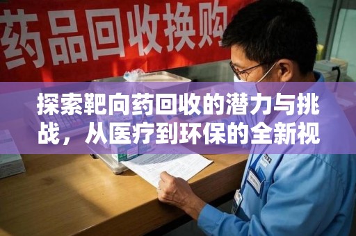 桂林探索靶向药回收的潜力与挑战，从医疗到环保的全新视角