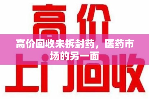 桂林高价回收未拆封药，医药市场的另一面
