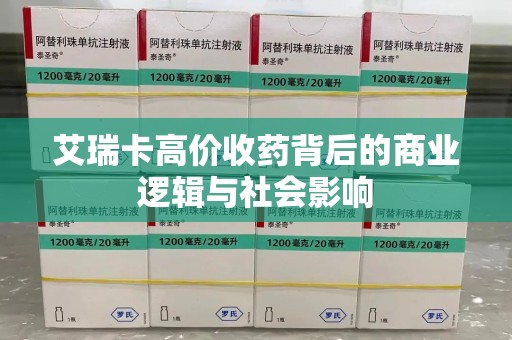 桂林艾瑞卡高价收药背后的商业逻辑与社会影响