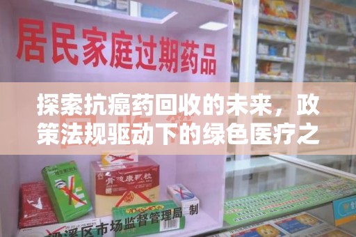 桂林探索抗癌药回收的未来，政策法规驱动下的绿色医疗之路