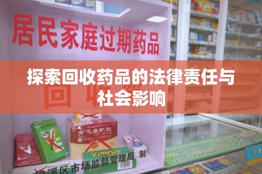 桂林探索回收药品的法律责任与社会影响