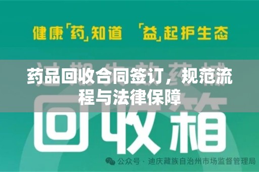 桂林药品回收合同签订，规范流程与法律保障