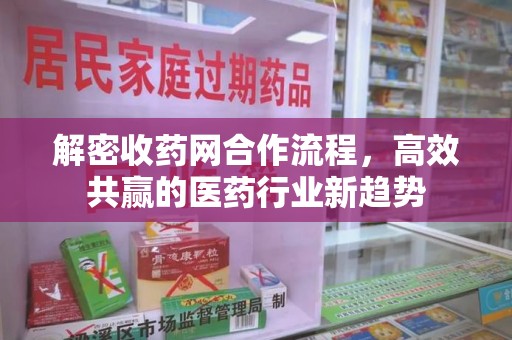 桂林解密收药网合作流程，高效共赢的医药行业新趋势