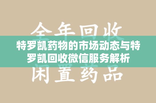 桂林特罗凯药物的市场动态与特罗凯回收微信服务解析