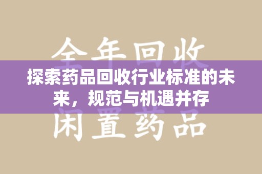 桂林探索药品回收行业标准的未来，规范与机遇并存