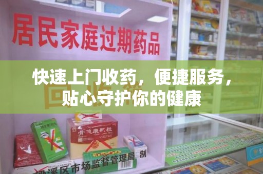 桂林快速上门收药，便捷服务，贴心守护你的健康