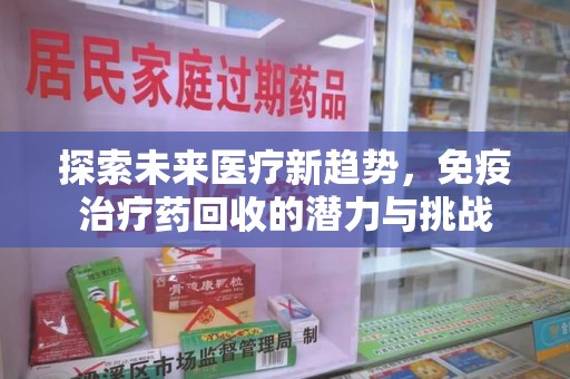 桂林探索未来医疗新趋势，免疫治疗药回收的潜力与挑战
