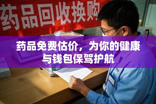 桂林药品免费估价，为你的健康与钱包保驾护航