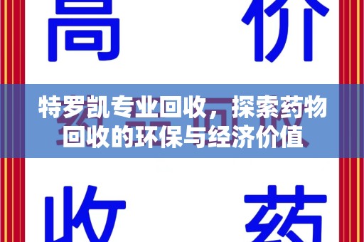 桂林特罗凯专业回收，探索药物回收的环保与经济价值