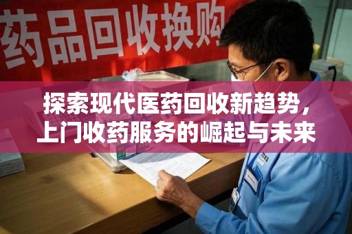 桂林探索现代医药回收新趋势，上门收药服务的崛起与未来