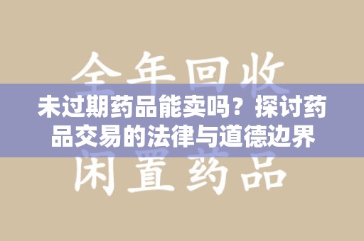 桂林未过期药品能卖吗？探讨药品交易的法律与道德边界
