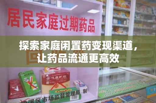 桂林探索家庭闲置药变现渠道，让药品流通更高效