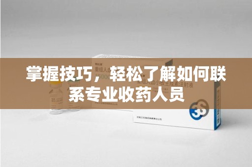 桂林掌握技巧，轻松了解如何联系专业收药人员