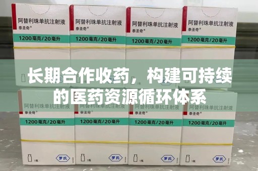 桂林长期合作收药，构建可持续的医药资源循环体系