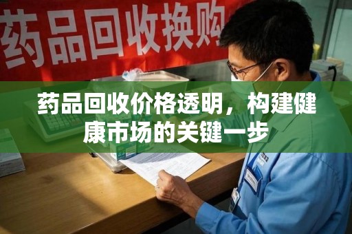 桂林药品回收价格透明，构建健康市场的关键一步