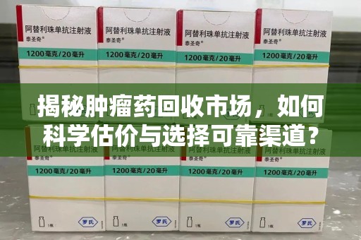 桂林揭秘肿瘤药回收市场，如何科学估价与选择可靠渠道？