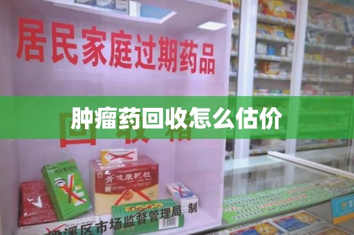 桂林肿瘤药回收怎么估价
