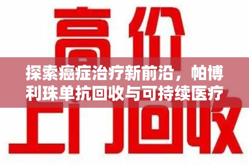 桂林探索癌症治疗新前沿，帕博利珠单抗回收与可持续医疗的未来