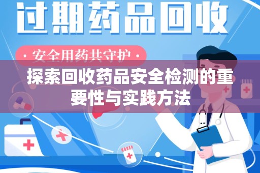 桂林探索回收药品安全检测的重要性与实践方法