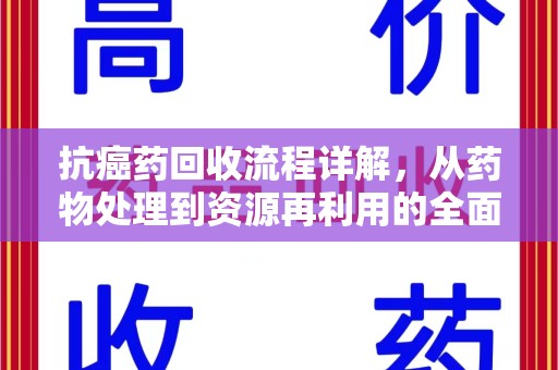 桂林抗癌药回收流程详解，从药物处理到资源再利用的全面解析