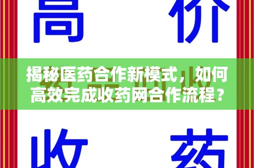 桂林揭秘医药合作新模式，如何高效完成收药网合作流程？