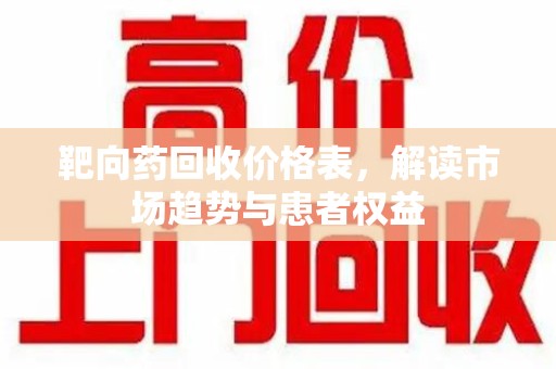 桂林靶向药回收价格表，解读市场趋势与患者权益
