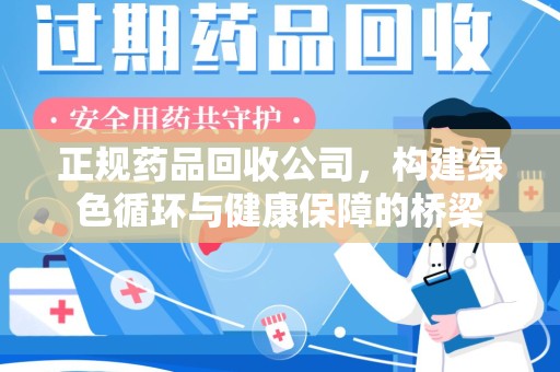 桂林正规药品回收公司，构建绿色循环与健康保障的桥梁