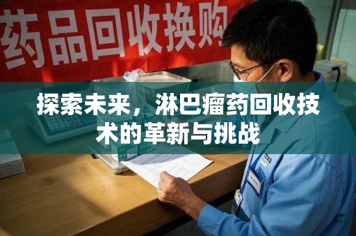 桂林探索未来，淋巴瘤药回收技术的革新与挑战