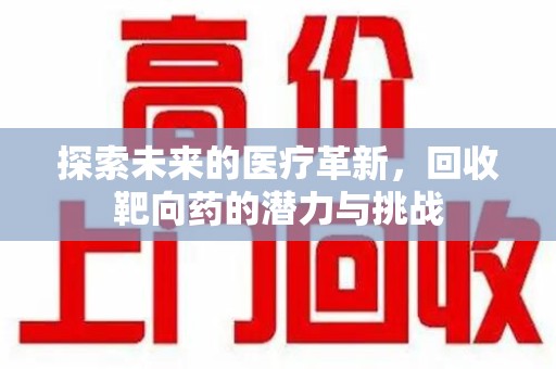 桂林探索未来的医疗革新，回收靶向药的潜力与挑战