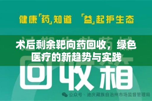 桂林术后剩余靶向药回收，绿色医疗的新趋势与实践