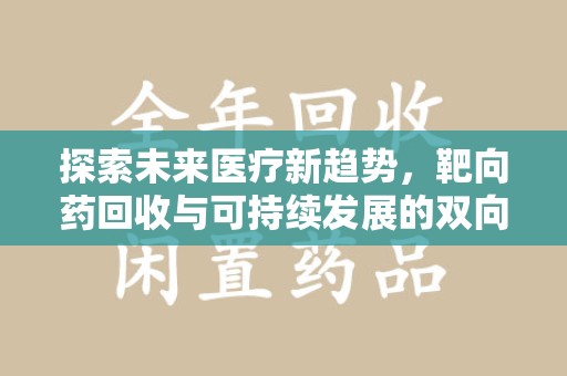 桂林探索未来医疗新趋势，靶向药回收与可持续发展的双向奔赴