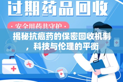 桂林揭秘抗癌药的保密回收机制，科技与伦理的平衡