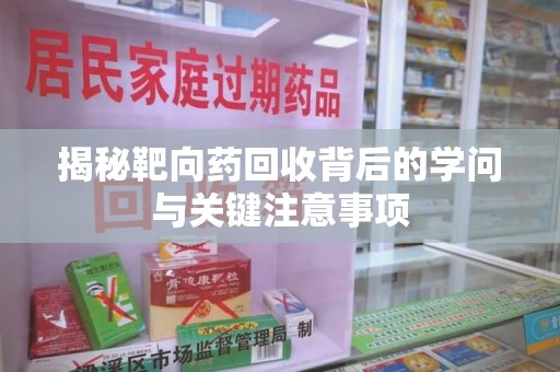 桂林揭秘靶向药回收背后的学问与关键注意事项