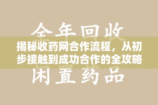 桂林揭秘收药网合作流程，从初步接触到成功合作的全攻略