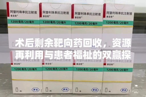 桂林术后剩余靶向药回收，资源再利用与患者福祉的双赢探索