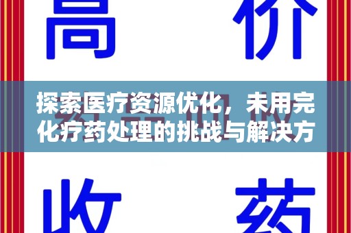 桂林探索医疗资源优化，未用完化疗药处理的挑战与解决方案