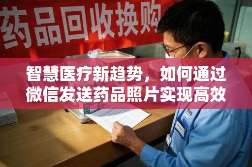 桂林智慧医疗新趋势，如何通过微信发送药品照片实现高效健康管理