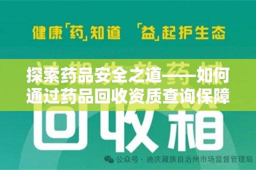 桂林探索药品安全之道——如何通过药品回收资质查询保障健康与环境