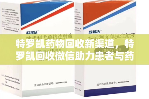 桂林特罗凯药物回收新渠道，特罗凯回收微信助力患者与药商双赢