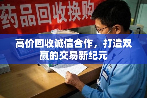 桂林高价回收诚信合作，打造双赢的交易新纪元
